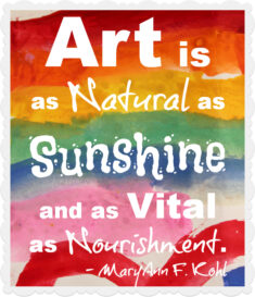 Art is as Natural as Sunshine and as Vital as Nourishment.