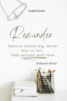 Dare to dream big. Never fear to fail. Take actions with love
