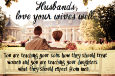 Husbands love your wives well. You are teaching your sons how they should treat women and you ar ...