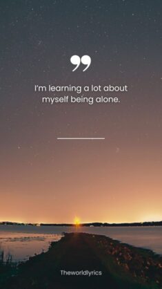 Im learning a lot about myself being alone.
