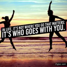 In life, it’s not where you go that matters; it’s who goes with you.